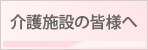 介護施設の皆様へ